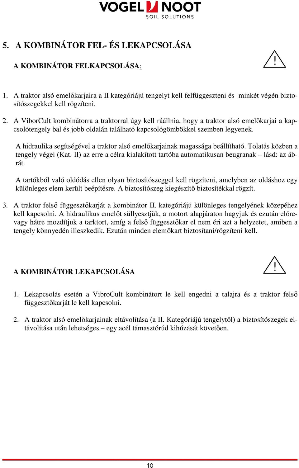 A hidraulika segítségével a traktor alsó emelıkarjainak magassága beállítható. Tolatás közben a tengely végei (Kat. II) az erre a célra kialakított tartóba automatikusan beugranak lásd: az ábrát.