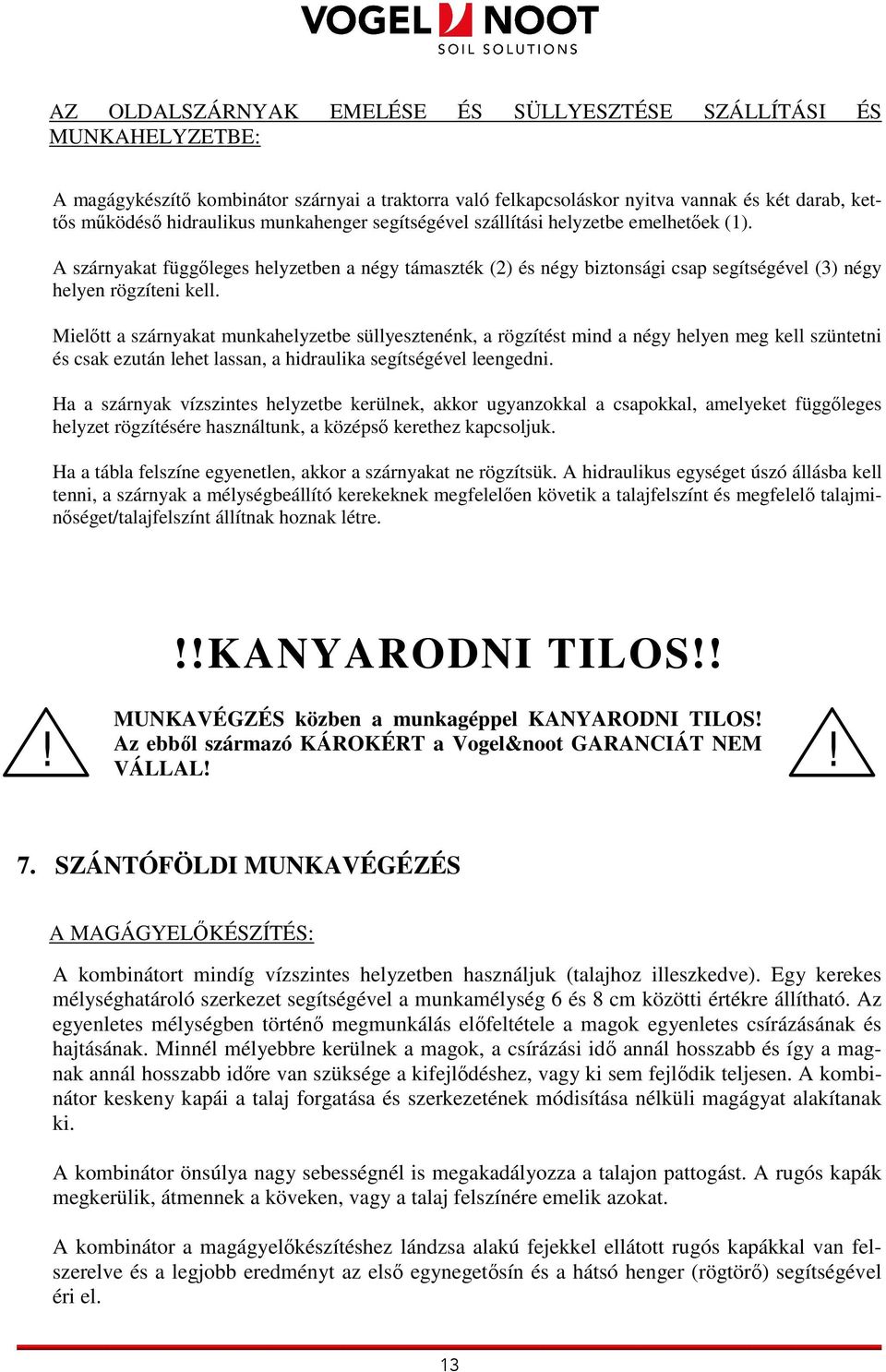 Mielıtt a szárnyakat munkahelyzetbe süllyesztenénk, a rögzítést mind a négy helyen meg kell szüntetni és csak ezután lehet lassan, a hidraulika segítségével leengedni.