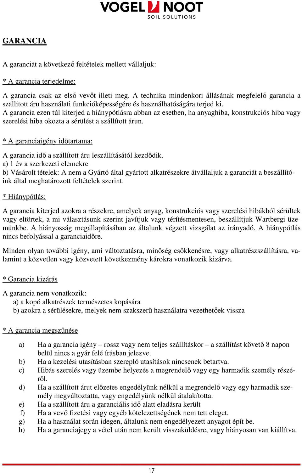 A garancia ezen túl kiterjed a hiánypótlásra abban az esetben, ha anyaghiba, konstrukciós hiba vagy szerelési hiba okozta a sérülést a szállított árun.