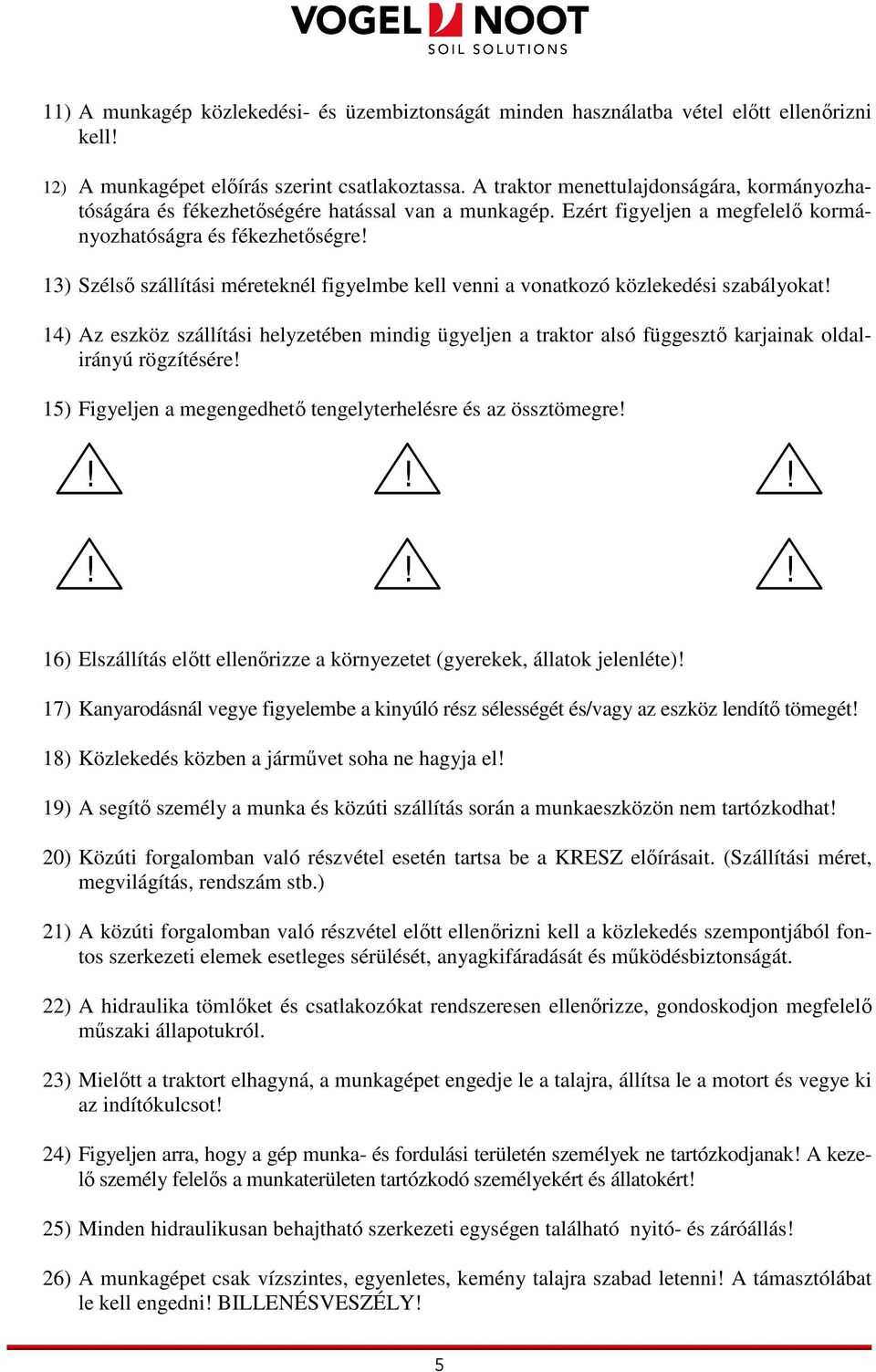 3) Szélsı szállítási méreteknél figyelmbe kell venni a vonatkozó közlekedési szabályokat! ) Az eszköz szállítási helyzetében mindig ügyeljen a traktor alsó függesztı karjainak oldalirányú rögzítésére!