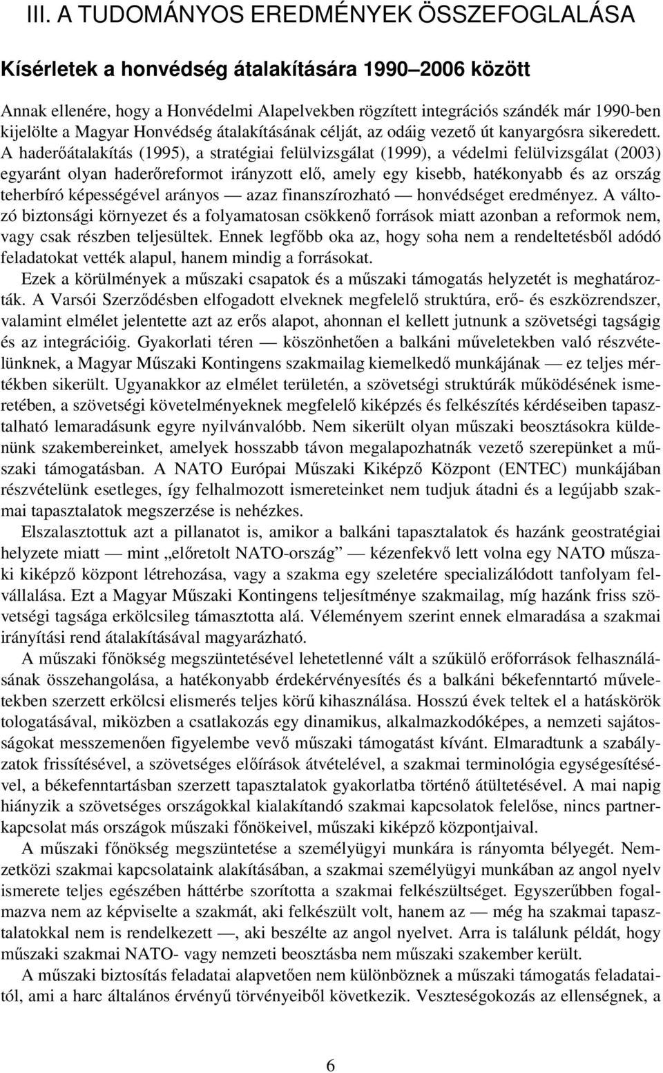 A haderőátalakítás (1995), a stratégiai felülvizsgálat (1999), a védelmi felülvizsgálat (2003) egyaránt olyan haderőreformot irányzott elő, amely egy kisebb, hatékonyabb és az ország teherbíró