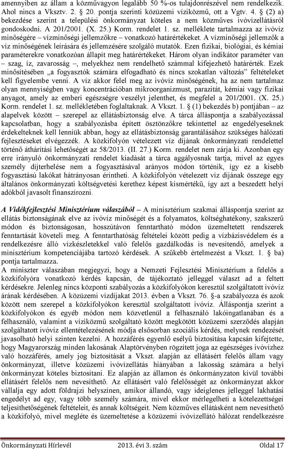 A vízminőségi jellemzők a víz minőségének leírására és jellemzésére szolgáló mutatók. Ezen fizikai, biológiai, és kémiai paraméterekre vonatkozóan állapít meg határértékeket.