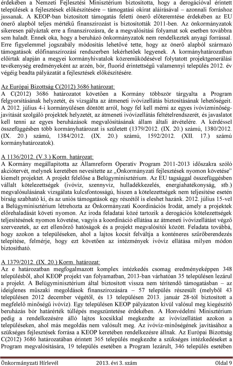 Az önkormányzatok sikeresen pályáztak erre a finanszírozásra, de a megvalósítási folyamat sok esetben továbbra sem haladt. Ennek oka, hogy a beruházó önkormányzatok nem rendelkeztek anyagi forrással.