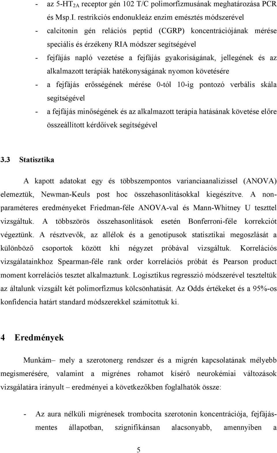 gyakoriságának, jellegének és az alkalmazott terápiák hatékonyságának nyomon követésére - a fejfájás erősségének mérése 0-tól 10-ig pontozó verbális skála segítségével - a fejfájás minőségének és az