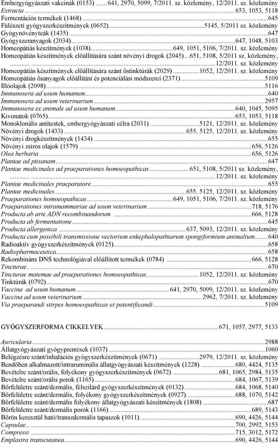 ..651, 5108, 5/2011 sz. közlemény,......12/2011. sz. közlemény Homeopátiás készítmények előállítására szánt őstinktúrák (2029)...1052, 12/2011. sz. közlemény Homeopátiás ősanyagok előállítási és potenciálási módszerei (2371).