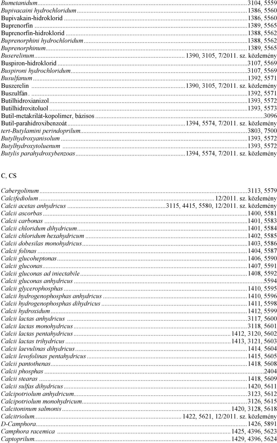 ..1390, 3105, 7/2011. sz. közlemény Buszulfán....1392, 5571 Butilhidroxianizol...1393, 5572 Butilhidroxitoluol...1393, 5573 Butil-metakrilát-kopolimer, bázisos...3096 Butil-parahidroxibenzoát.