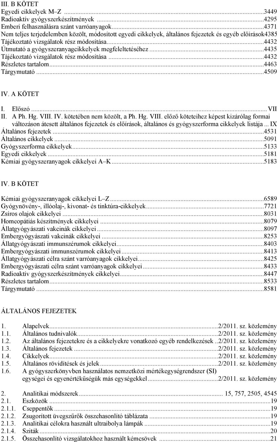 ..4432 Útmutató a gyógyszeranyagcikkelyek megfeleltetéséhez...4435 Tájékoztató vizsgálatok rész módosítása...4432 Részletes tartalom...4463 Tárgymutató...4509 IV. A KÖTET I. Előszó...VII II. A Ph. Hg.