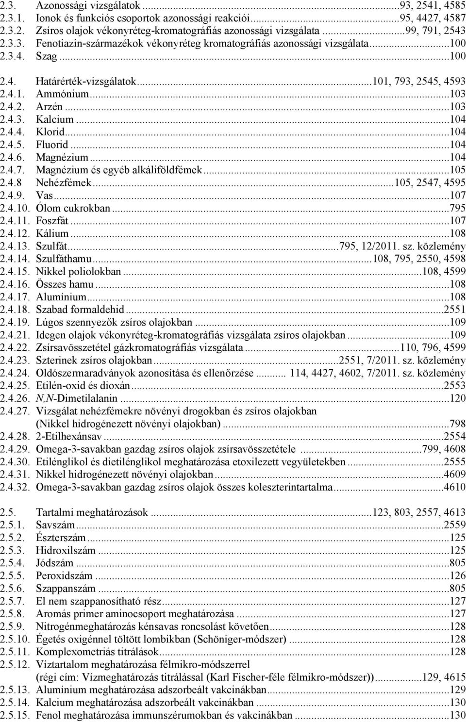 ..103 2.4.3. Kalcium...104 2.4.4. Klorid...104 2.4.5. Fluorid...104 2.4.6. Magnézium...104 2.4.7. Magnézium és egyéb alkáliföldfémek...105 2.4.8 Nehézfémek...105, 2547, 4595 2.4.9. Vas...107 2.4.10. Ólom cukrokban.