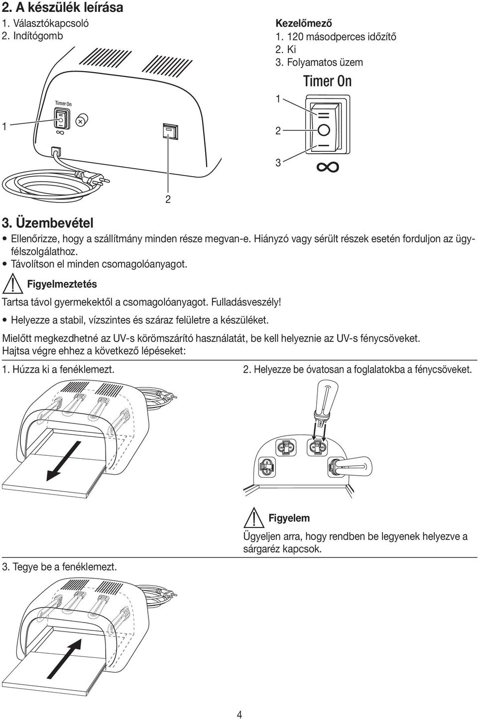 Figyelmeztetés Tartsa távol gyermekektől a csomagolóanyagot. Fulladásveszély! Helyezze a stabil, vízszintes és száraz felületre a készüléket.