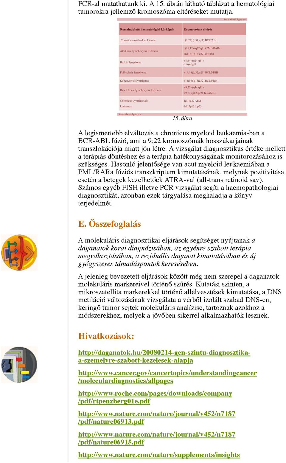 Hasonló jelentősége van acut myeloid leukaemiában a PML/RARa fúziós transzkriptum kimutatásának, melynek pozitivitása esetén a betegek kezelhetőek ATRA-val (all-trans retinoid sav).