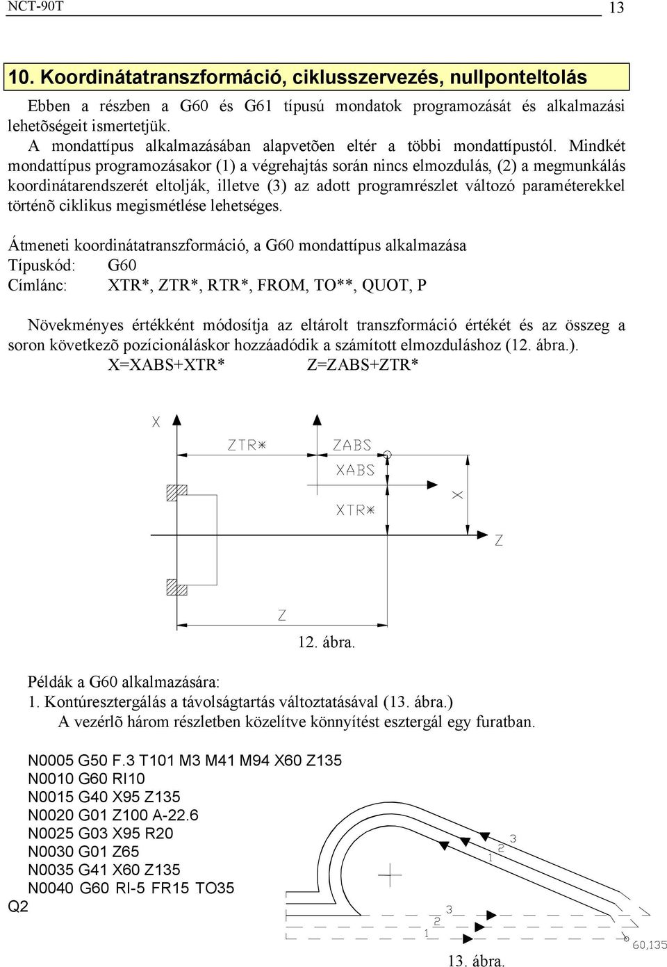 Mindkét mondattípus programozásakor (1) a végrehajtás során nincs elmozdulás, (2) a megmunkálás koordinátarendszerét eltolják, illetve (3) az adott programrészlet változó paraméterekkel történõ