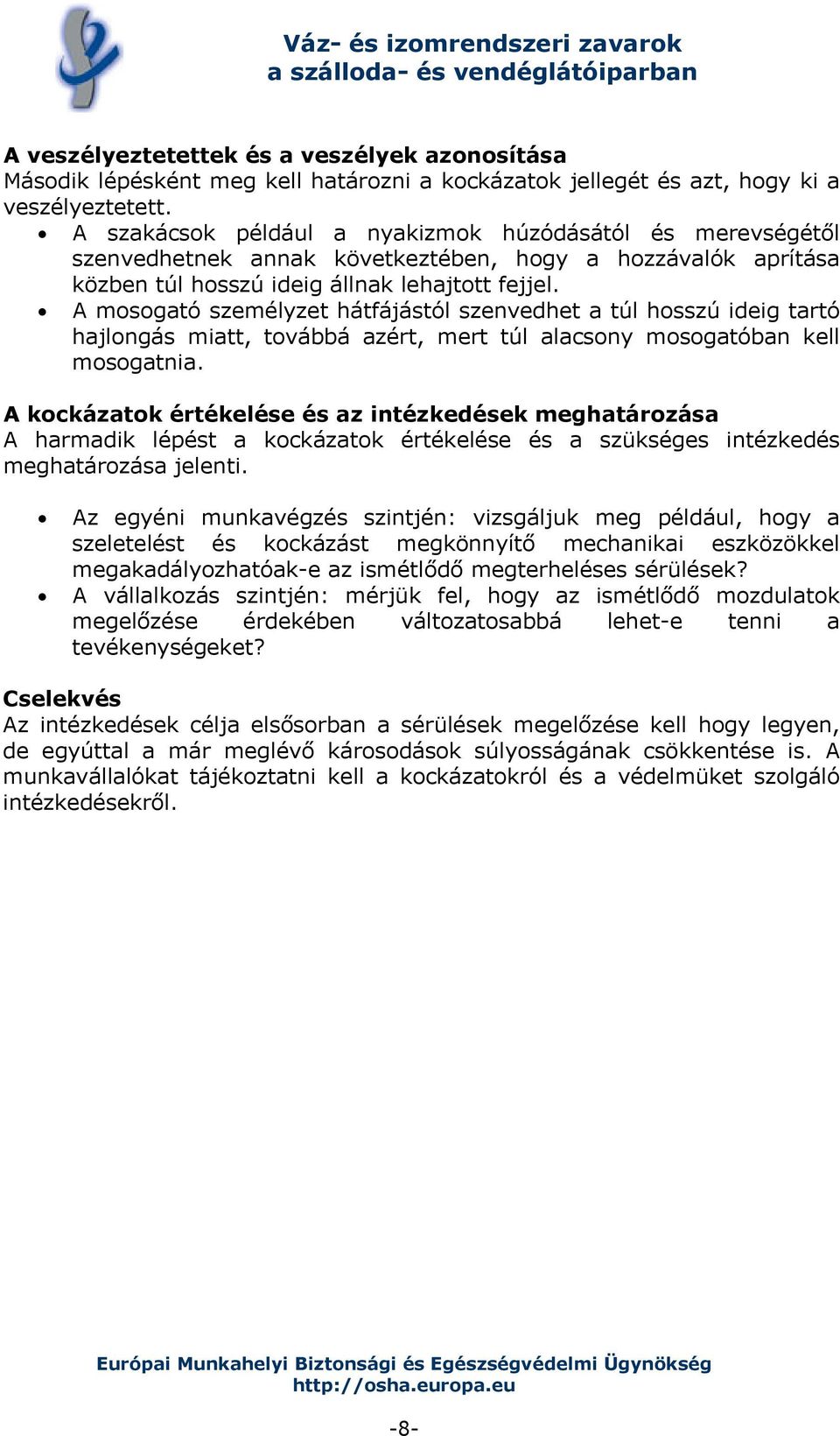 A mosogató személyzet hátfájástól szenvedhet a túl hosszú ideig tartó hajlongás miatt, továbbá azért, mert túl alacsony mosogatóban kell mosogatnia.