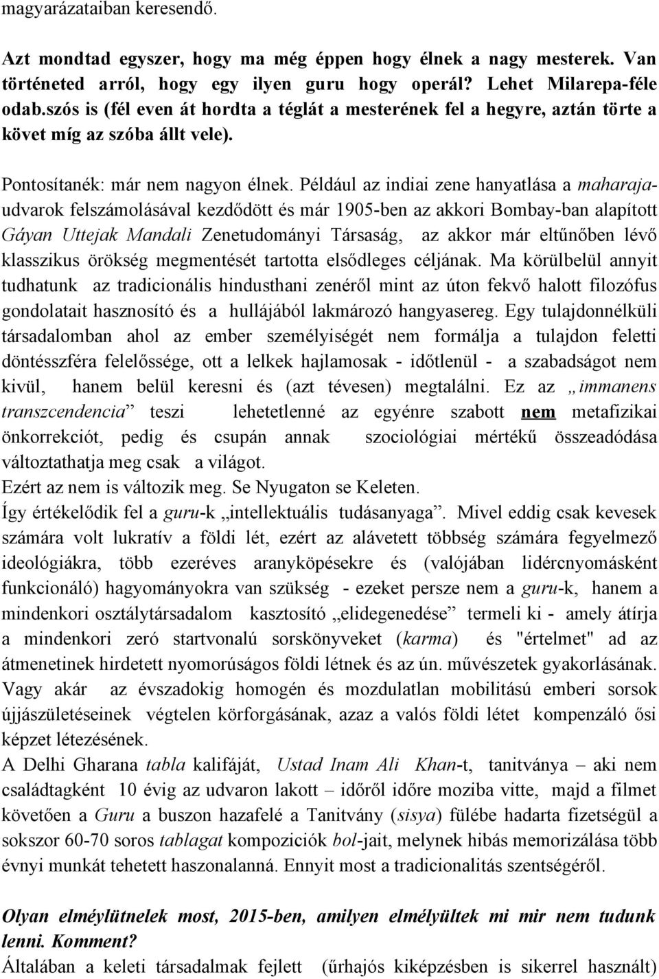 Például az indiai zene hanyatlása a maharajaudvarok felszámolásával kezdődött és már 1905-ben az akkori Bombay-ban alapított Gáyan Uttejak Mandali Zenetudományi Társaság, az akkor már eltűnőben lévő