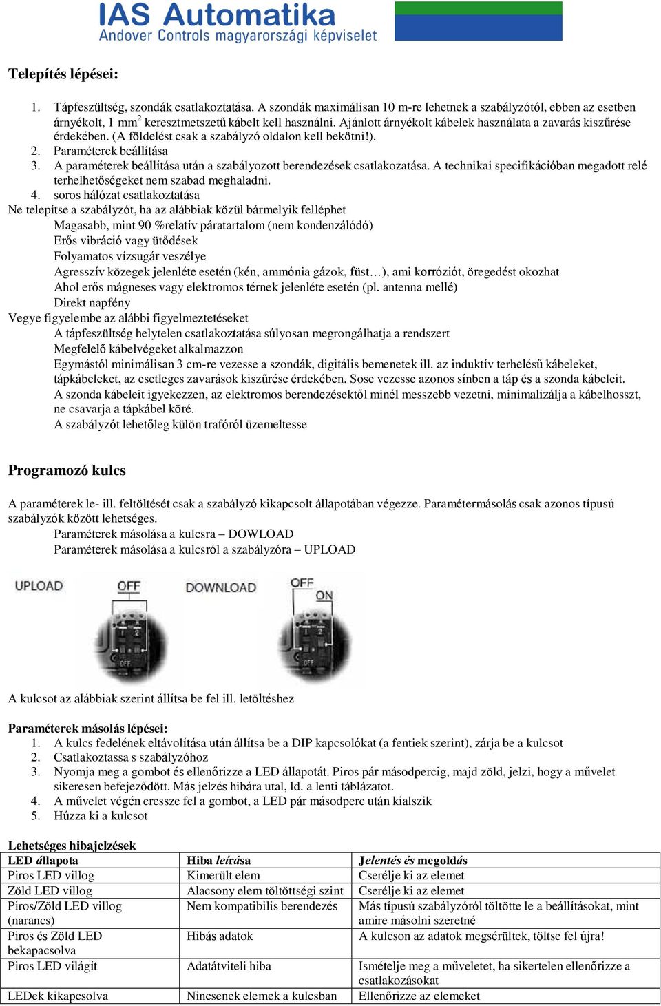 A paraméterek beállítása után a szabályozott berendezések csatlakozatása. A technikai specifikációban megadott relé terhelhetőségeket nem szabad meghaladni. 4.