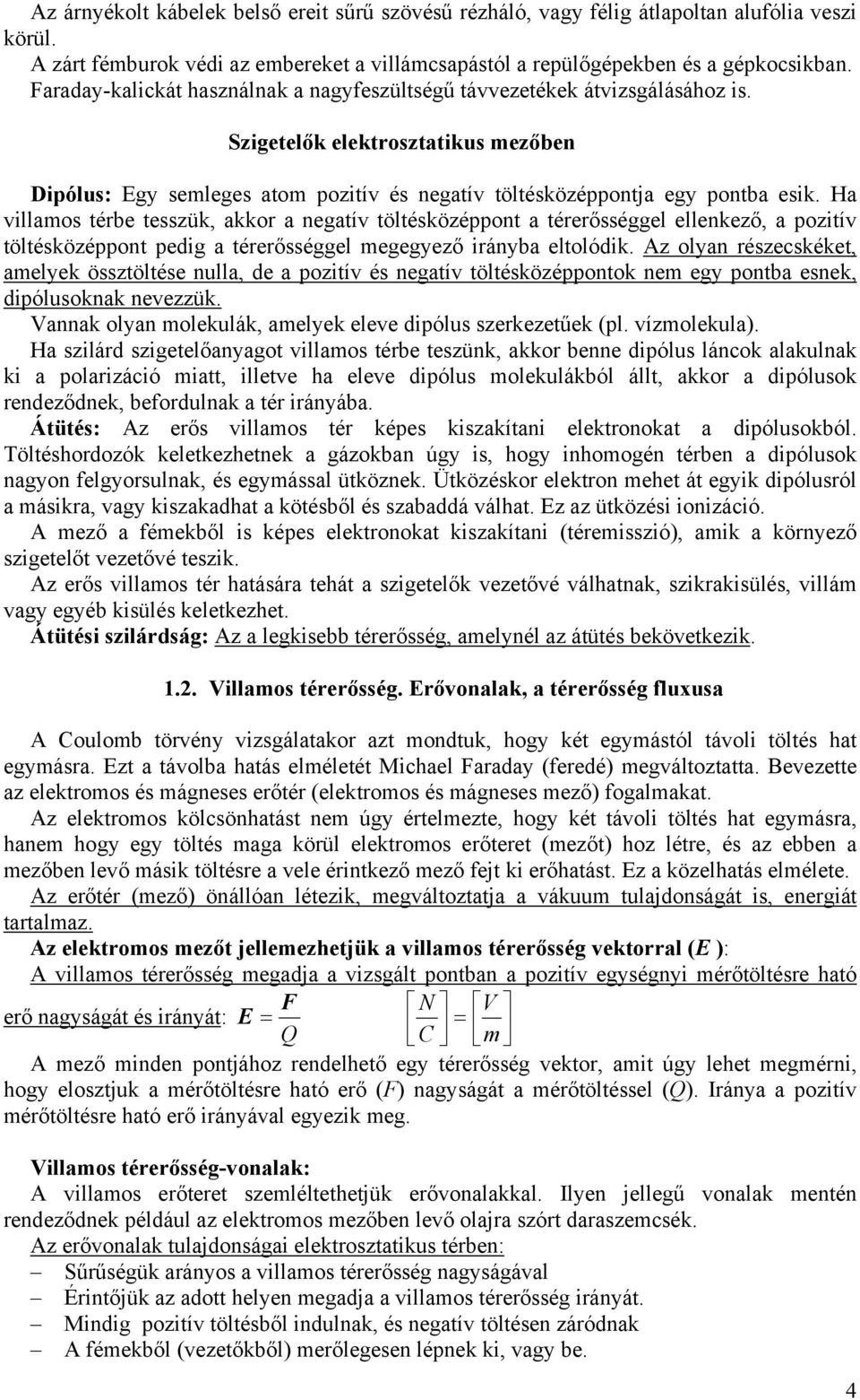 Ha villamos tébe tesszük, akko a negatív töltésközéppont a téeősséggel ellenkező, a pozitív töltésközéppont pedig a téeősséggel megegyező iányba eltolódik.