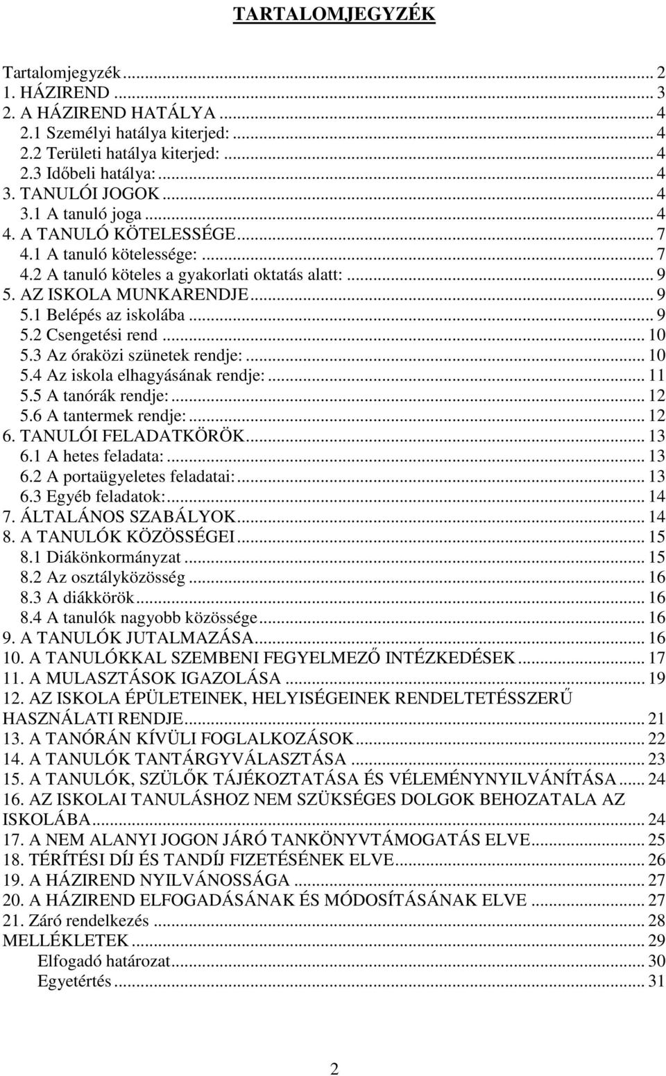 .. 9 5.2 Csengetési rend... 10 5.3 Az óraközi szünetek rendje:... 10 5.4 Az iskola elhagyásának rendje:... 11 5.5 A tanórák rendje:... 12 5.6 A tantermek rendje:... 12 6. TANULÓI FELADATKÖRÖK... 13 6.