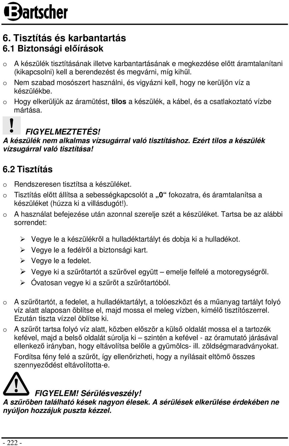 A készülék nem alkalmas vízsugárral való tisztításhoz. Ezért tilos a készülék vízsugárral való tisztítása! 6.2 Tisztítás o Rendszeresen tisztítsa a készüléket.