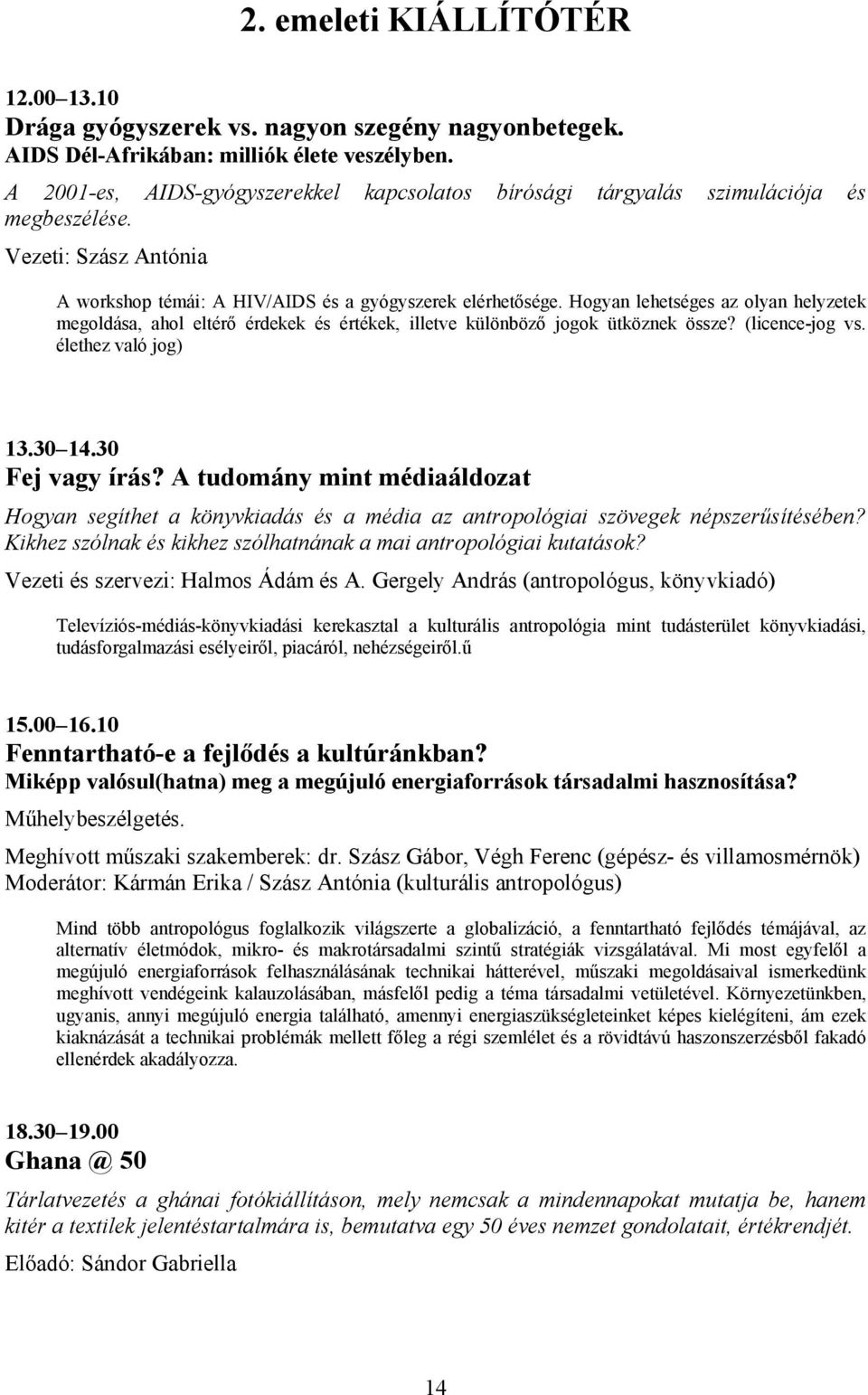 Hogyan lehetséges az olyan helyzetek megoldása, ahol eltérő érdekek és értékek, illetve különböző jogok ütköznek össze? (licence-jog vs. élethez való jog) 13.30 14.30 Fej vagy írás?