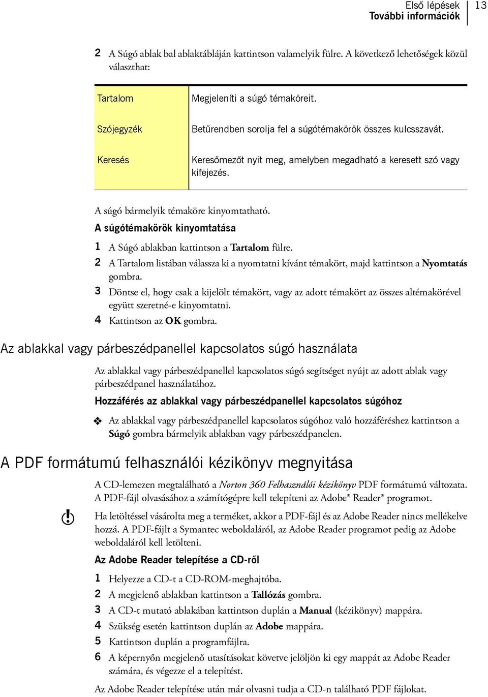 A súgótémakörök kinyomtatása 1 A Súgó ablakban kattintson a Tartalom fülre. 2 A Tartalom listában válassza ki a nyomtatni kívánt témakört, majd kattintson a Nyomtatás gombra.