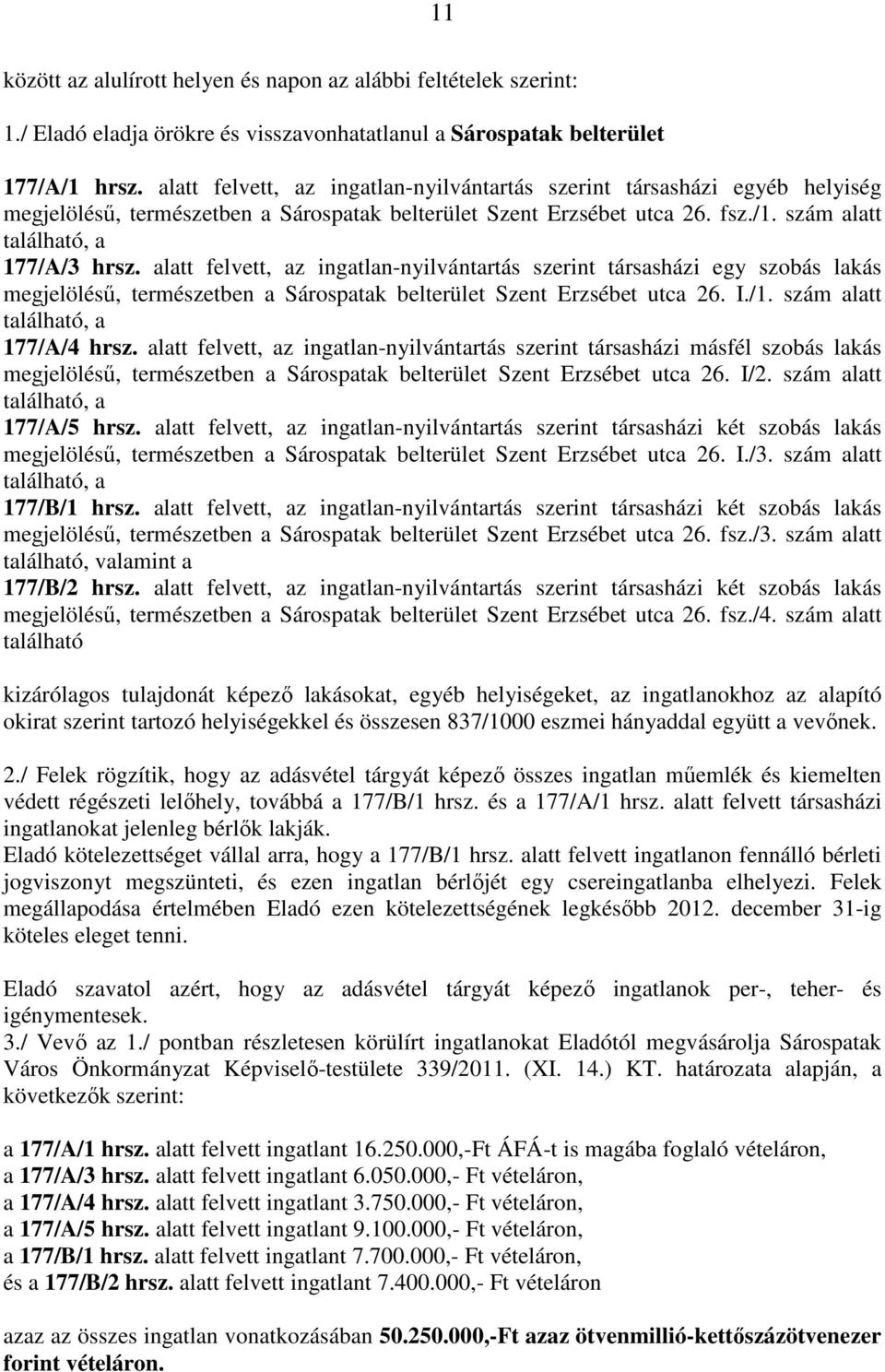 alatt felvett, az ingatlan-nyilvántartás szerint társasházi egy szobás lakás megjelöléső, természetben a Sárospatak belterület Szent Erzsébet utca 26. I./1. szám alatt található, a 177/A/4 hrsz.