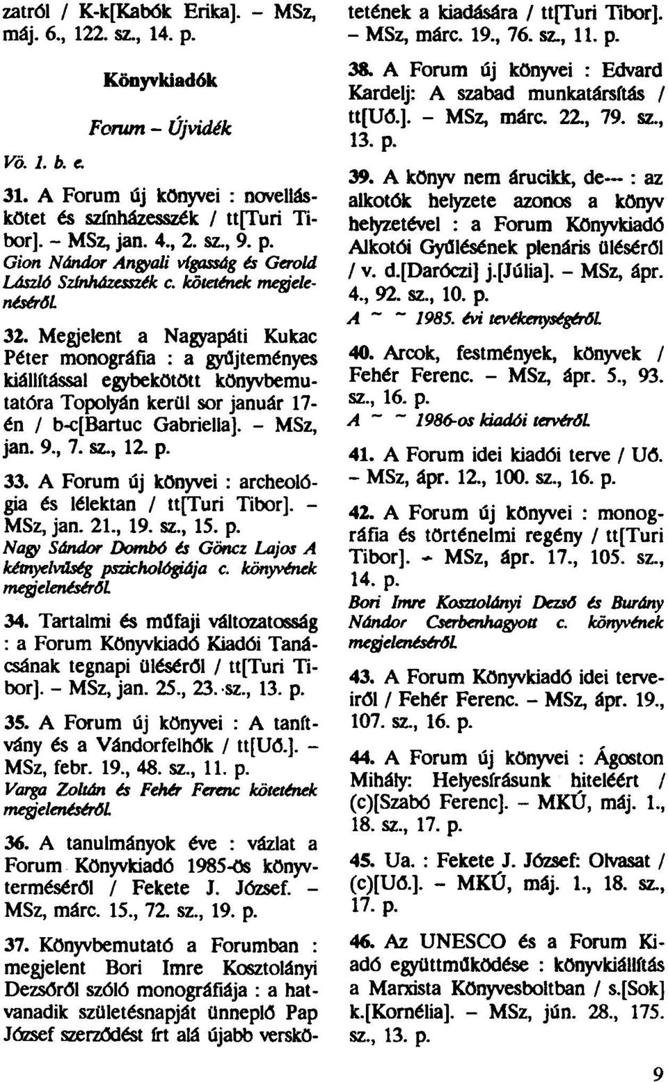 A Forum új könyvei : archeológia és lélektan / ttfturi Tibor]. - MSz, jan. 21., 19. sz., 15. p. Nagy Sándor Dombé és Göncz Lajos A kétnyelvűség pszichológiája c. könyvének megjelenéséről. 34.