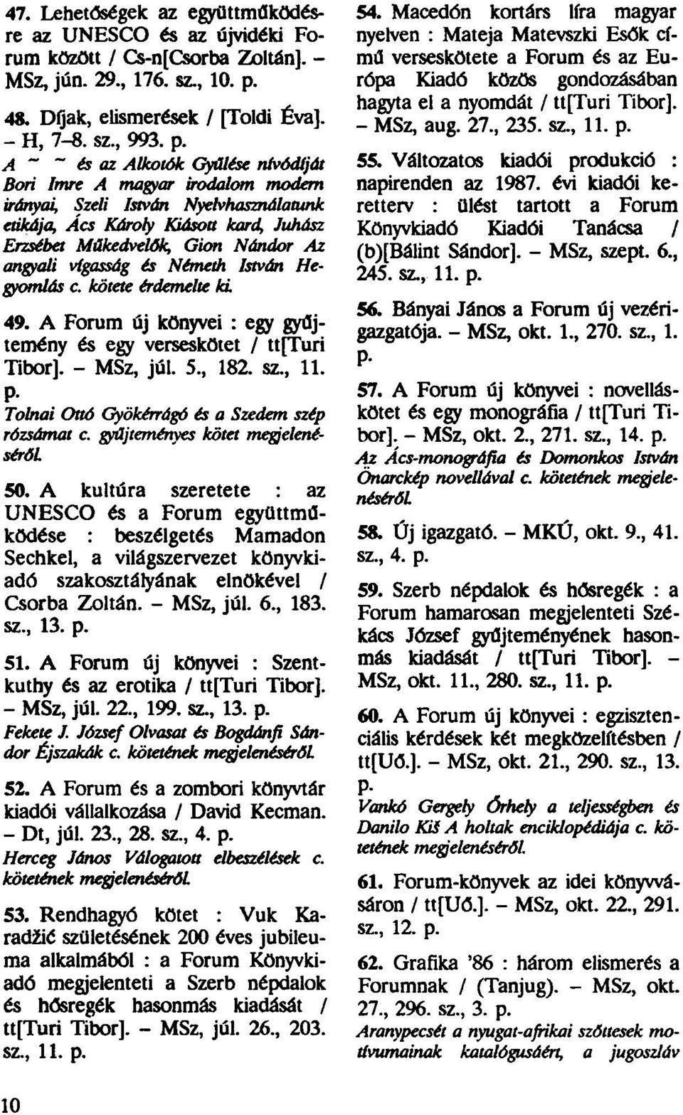 A Forum új könyvei : egy gyűjtemény és egy verseskötet / ttfturi Tibor]. - MSz, júl. 5., 182. sz., 11. P- Tolnai Ottó Gyökérrágó és a Szedem szép 50.