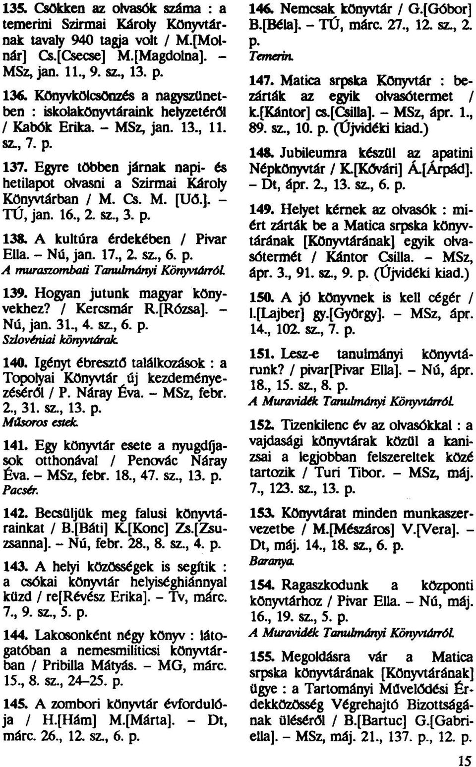 Cs. M. [Uő.]. - TÚ, jan. 16., 2. sz., 3. p. 138. A kultúra érdekében / Pivar Ella. - Nú, jan. 17., 2. sz., 6. p. A muraszombati Tanulmányi KonyvtárróL 139. Hogyan jutunk magyar könyvekhez?