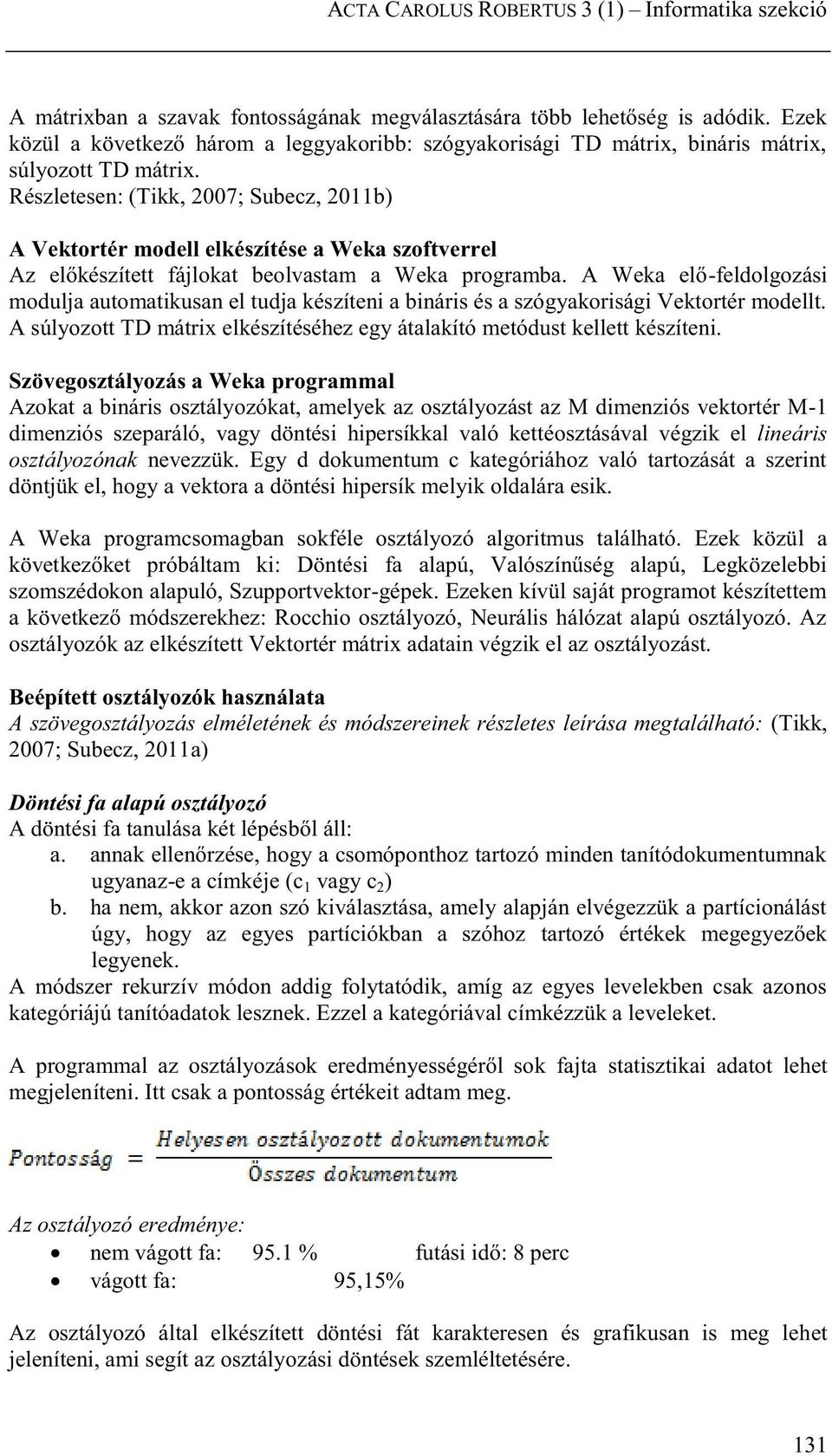 Részletesen: (Tikk, 2007; Subecz, 2011b) A Vektortér modell elkészítése a Weka szoftverrel Az előkészített fájlokat beolvastam a Weka programba.