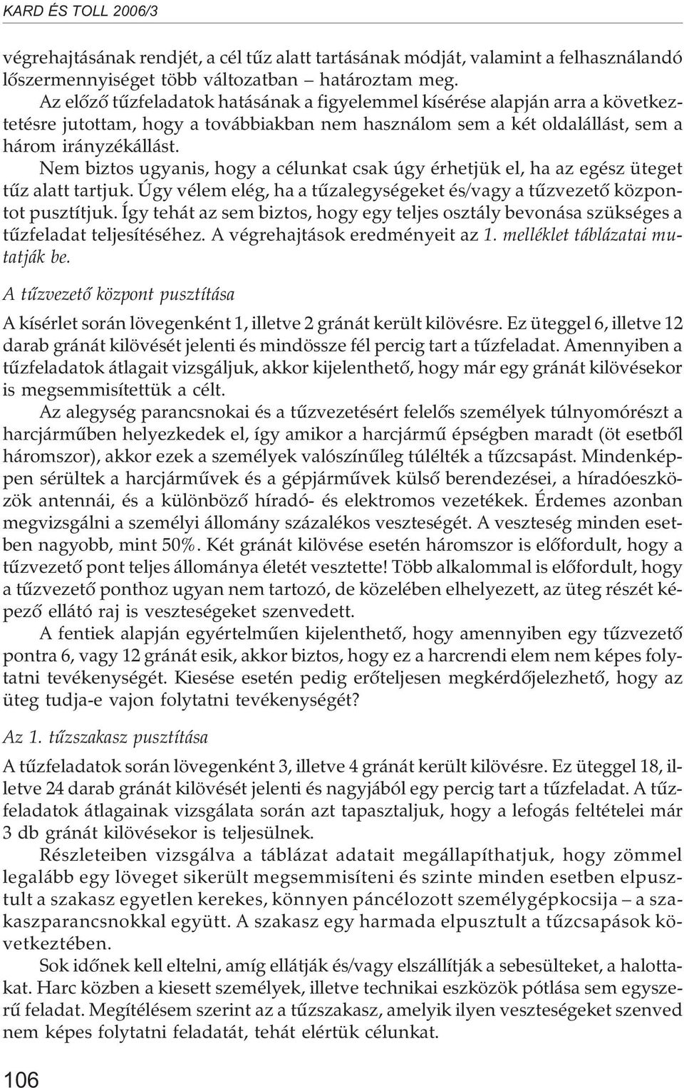 Nem biztos ugyanis, hogy a célunkat csak úgy érhetjük el, ha az egész üteget tûz alatt tartjuk. Úgy vélem elég, ha a tûzalegységeket és/vagy a tûzvezetõ központot pusztítjuk.