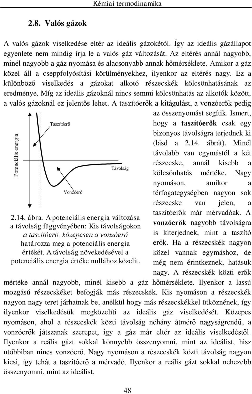 Ez a külöböző vselkedés a gázokat alkotó részecskék kölcsöhatásáak az eredéye. Míg az deáls gázokál cs se kölcsöhatás az alkotók között, a valós gázokál ez jeletős lehet.