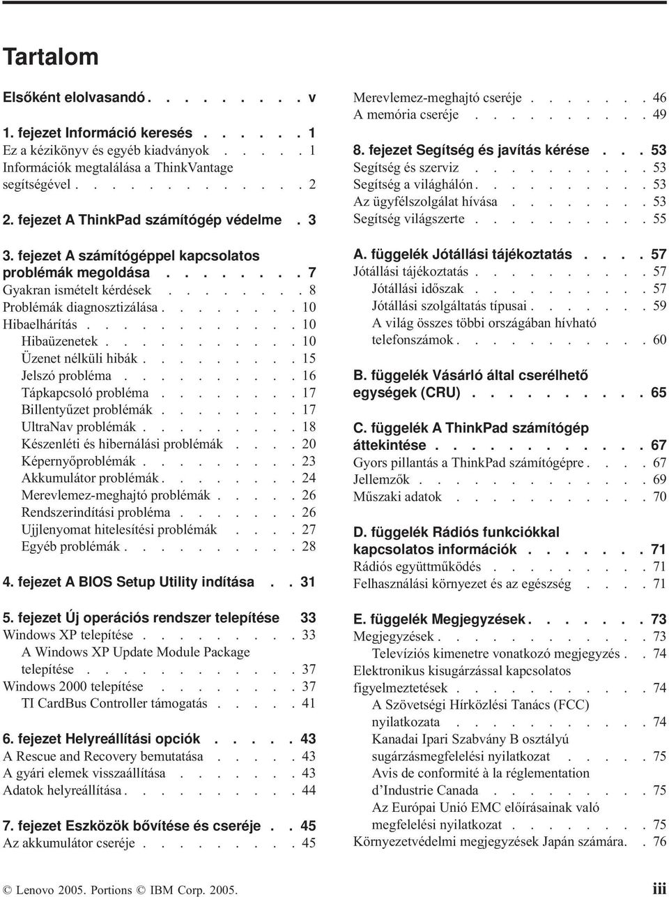 ...........10 Hibaüzenetek...........10 Üzenet nélküli hibák.........15 Jelszó probléma..........16 Tápkapcsoló probléma........17 Billentyűzet problémák........17 UltraNav problémák.