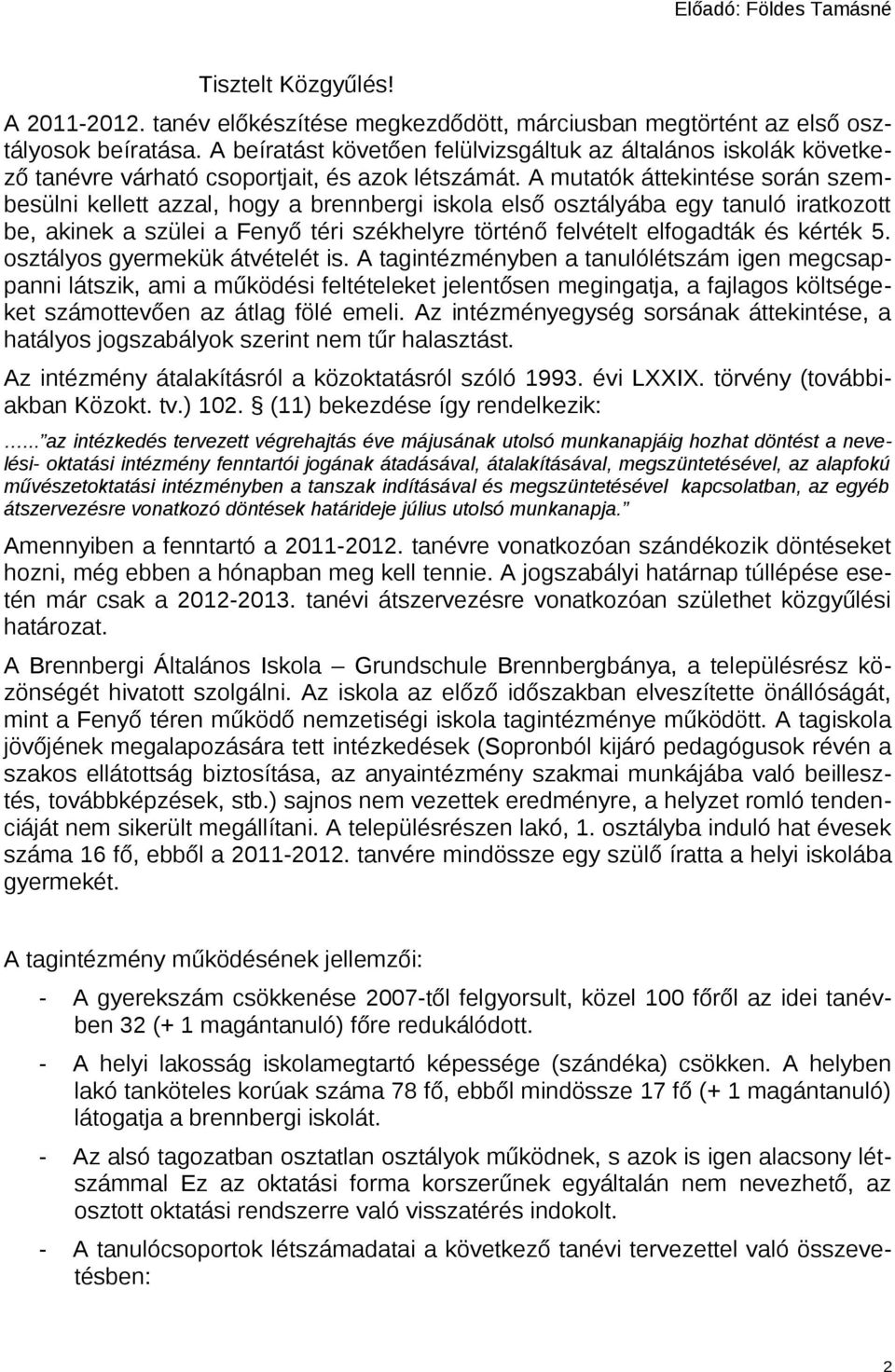 A mutatók áttekintése során szembesülni kellett azzal, hogy a brennbergi iskola első osztályába egy tanuló iratkozott be, akinek a szülei a Fenyő téri székhelyre történő felvételt elfogadták és