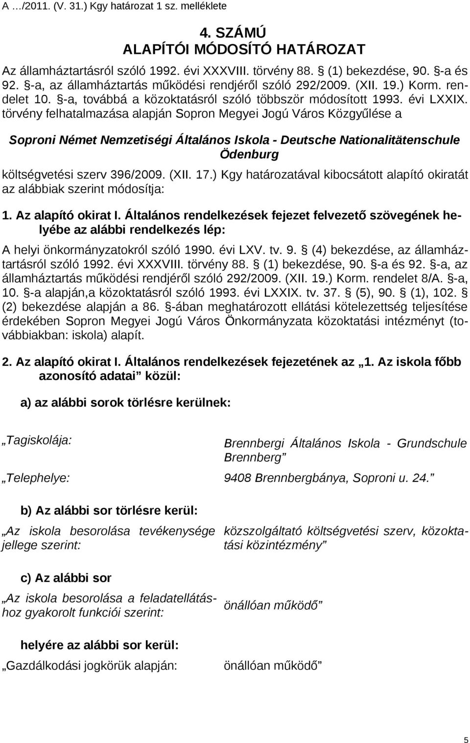 törvény felhatalmazása alapján Sopron Megyei Jogú Város Közgyűlése a Soproni Német Nemzetiségi Általános Iskola - Deutsche Nationalitätenschule Ödenburg költségvetési szerv 396/2009. (XII. 17.