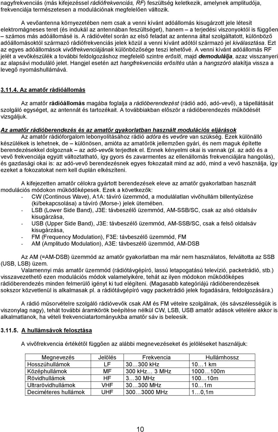 más adóállomásé is. A rádióvétel során az első feladat az antenna által szolgáltatott, különböző adóállomásoktól származó rádiófrekvenciás jelek közül a venni kívánt adótól származó jel kiválasztása.