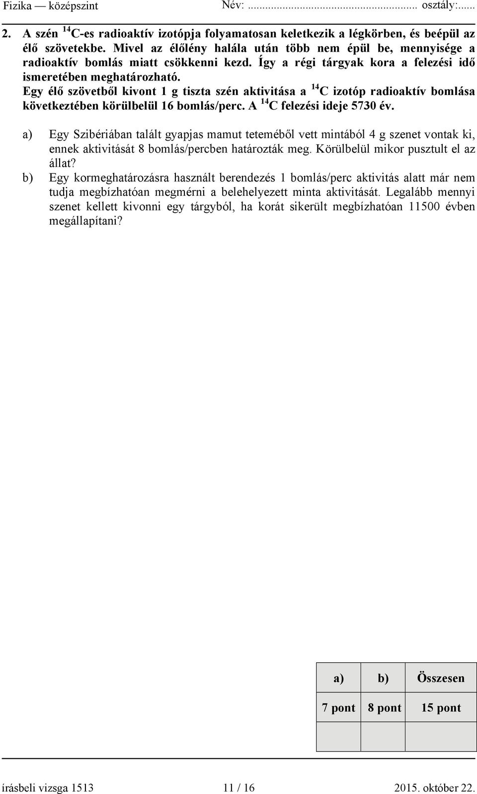 Egy élő szövetből kivont 1 g tiszta szén aktivitása a 14 C izotóp radioaktív bomlása következtében körülbelül 16 bomlás/perc. A 14 C felezési ideje 5730 év.
