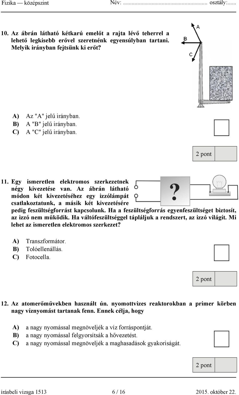 Az ábrán látható módon két kivezetéséhez egy izzólámpát csatlakoztatunk, a másik két kivezetésére pedig feszültségforrást kapcsolunk.