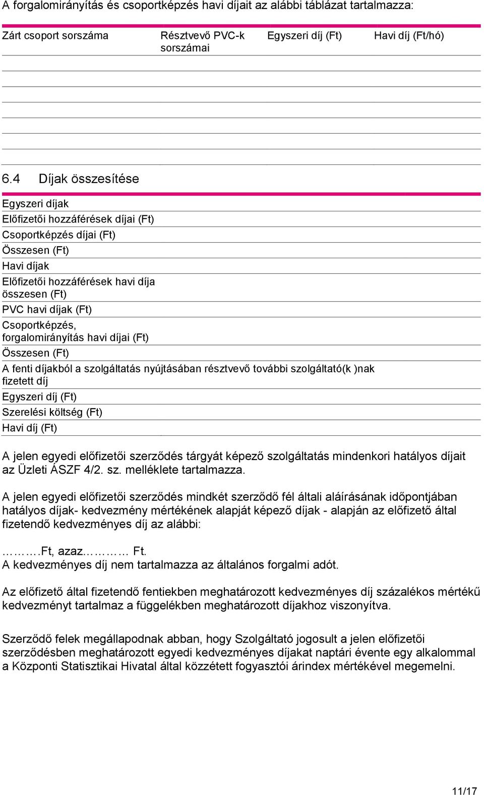 Csoportképzés, forgalomirányítás havi díjai (Ft) Összesen (Ft) A fenti díjakból a szolgáltatás nyújtásában résztvevő további szolgáltató(k )nak fizetett díj Egyszeri díj (Ft) Szerelési költség (Ft)