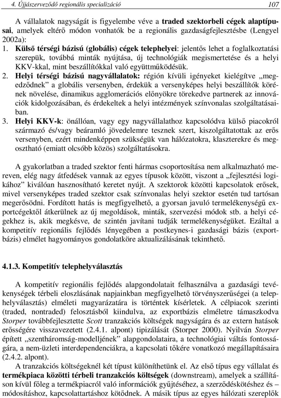 Külső térségi bázisú (globális) cégek telephelyei: jelentős lehet a foglalkoztatási szerepük, továbbá minták nyújtása, új technológiák megismertetése és a helyi KKV-kkal, mint beszállítókkal való