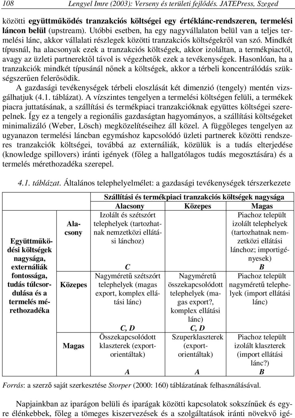 Mindkét típusnál, ha alacsonyak ezek a tranzakciós költségek, akkor izoláltan, a termékpiactól, avagy az üzleti partnerektől távol is végezhetők ezek a tevékenységek.