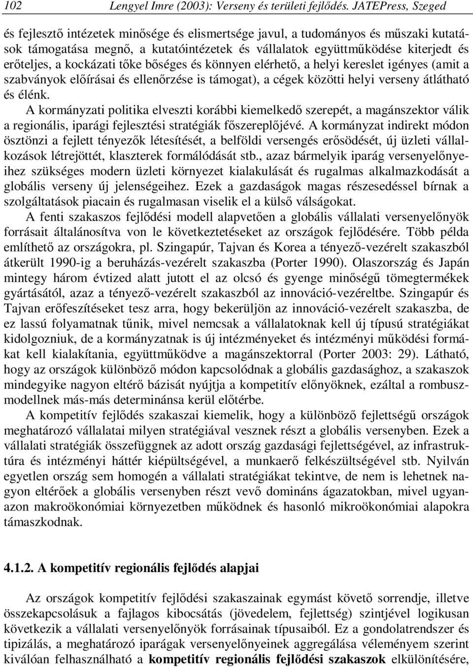 kockázati tőke bőséges és könnyen elérhető, a helyi kereslet igényes (amit a szabványok előírásai és ellenőrzése is támogat), a cégek közötti helyi verseny átlátható és élénk.