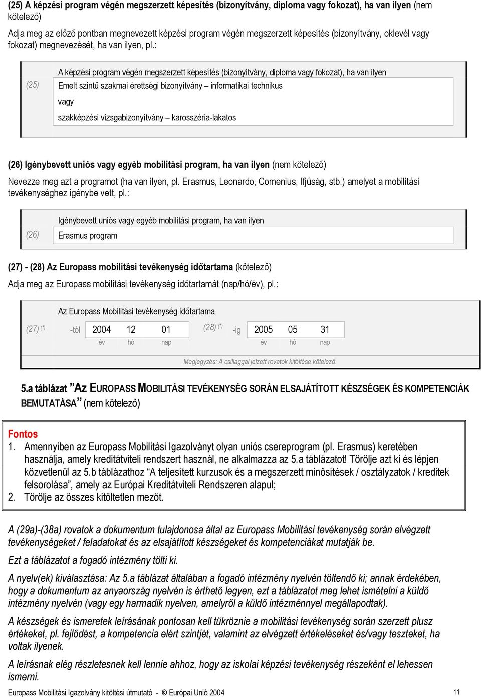 : A képzési program végén megszerzett képesítés (bizonyítvány, diploma fokozat), ha van ilyen (25) Emelt szintű szakmai érettségi bizonyítvány informatikai technikus szakképzési vizsgabizonyítvány