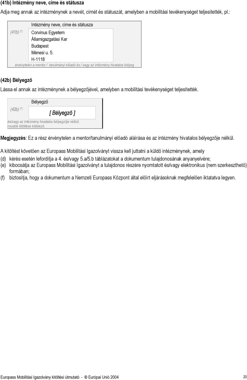 H-1118 érvénytelen a mentor / tanulmányi előadó és / az intézmény hivatalos bélyeg (42b) Bélyegző Lássa el annak az intézménynek a bélyegzőjével, amelyben a mobilitási tevékenységet teljesítették.