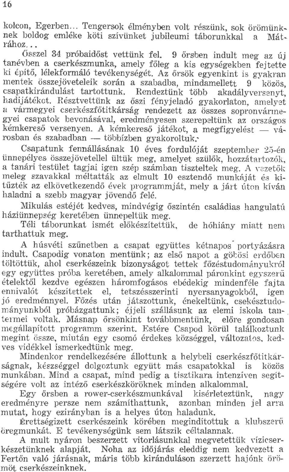 Az őrsök egyenkint is gyakran mentek összejöveteeik során a szabadba, mindameett 9 közös, csapatkiránduást tartottunk. Rendeztünk több akadáyversenyt, hadiját kot.