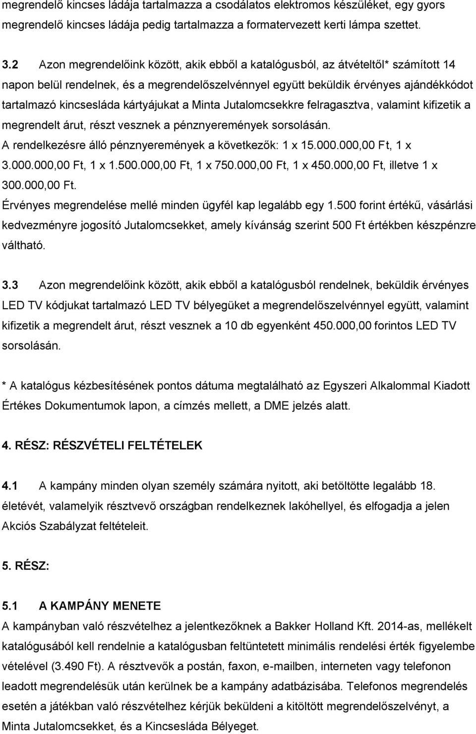 kártyájukat a Minta Jutalomcsekkre felragasztva, valamint kifizetik a megrendelt árut, részt vesznek a pénznyeremények sorsolásán. A rendelkezésre álló pénznyeremények a következők: 1 x 15.000.