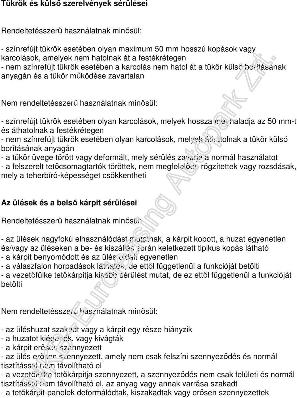 - nem színrefújt tükrök esetében olyan karcolások, melyek áthatolnak a tükör külső borításának anyagán - a tükör üvege törött vagy deformált, mely sérülés zavarja a normál használatot - a felszerelt