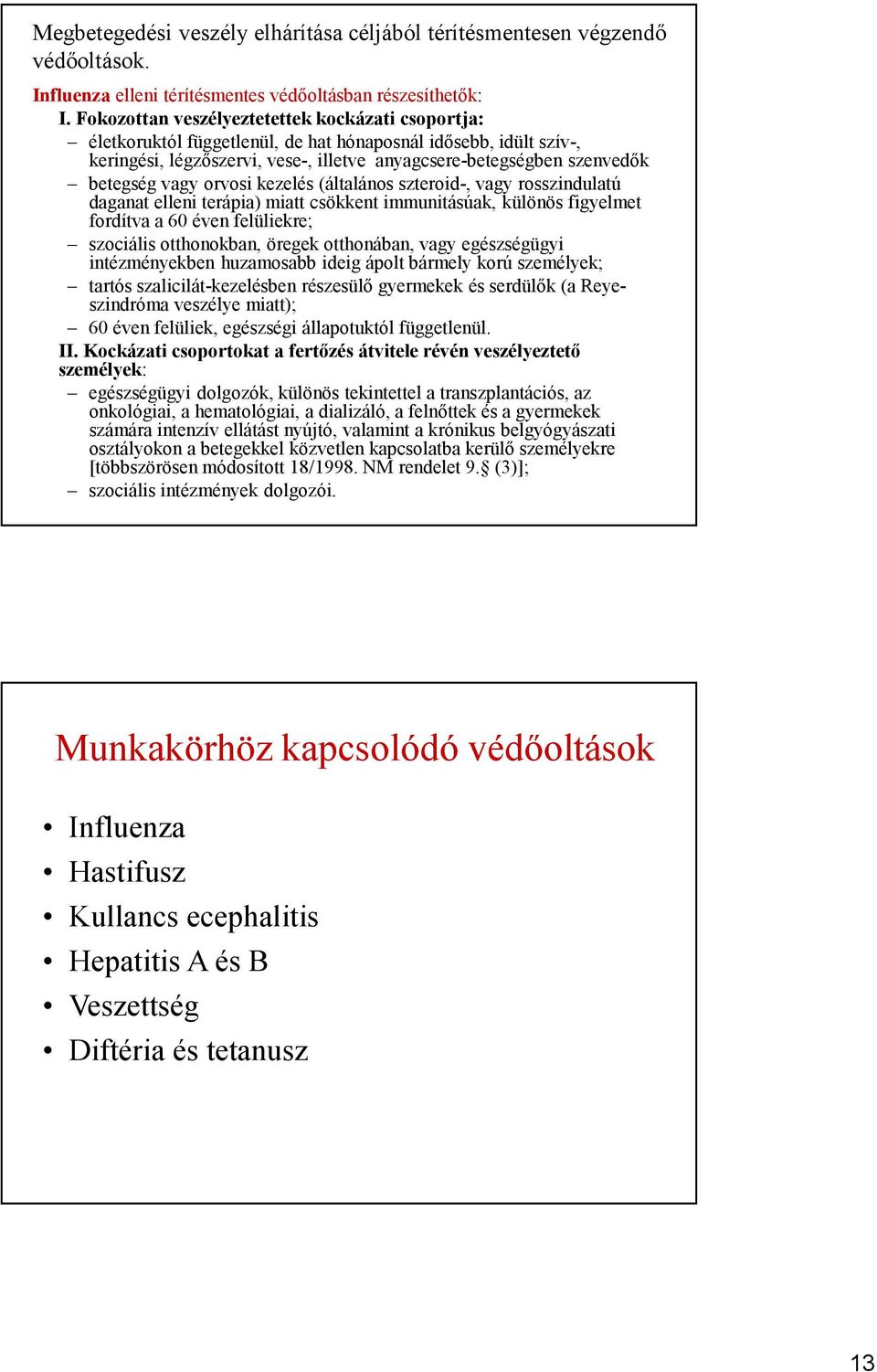 vagy orvosi kezelés (általános szteroid-, vagy rosszindulatú daganat elleni terápia) miatt csökkent immunitásúak, különös figyelmet fordítva a 60 éven felüliekre; szociális otthonokban, öregek