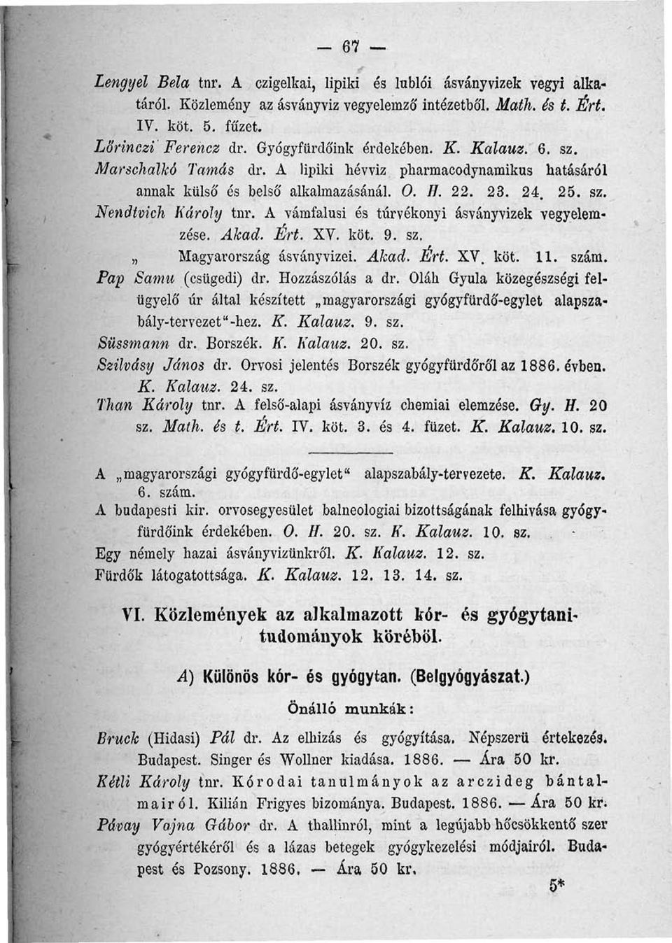 A vámfalusi és túrvékonyi ásványvizek vegyelemzése. Akad. Ért. XV. köt. 9. sz. Magyarország ásványvizei. Akad. Ért. XV. köt. 11. szám. Pap Samu (csügedi) dr. Hozzászólás a dr.