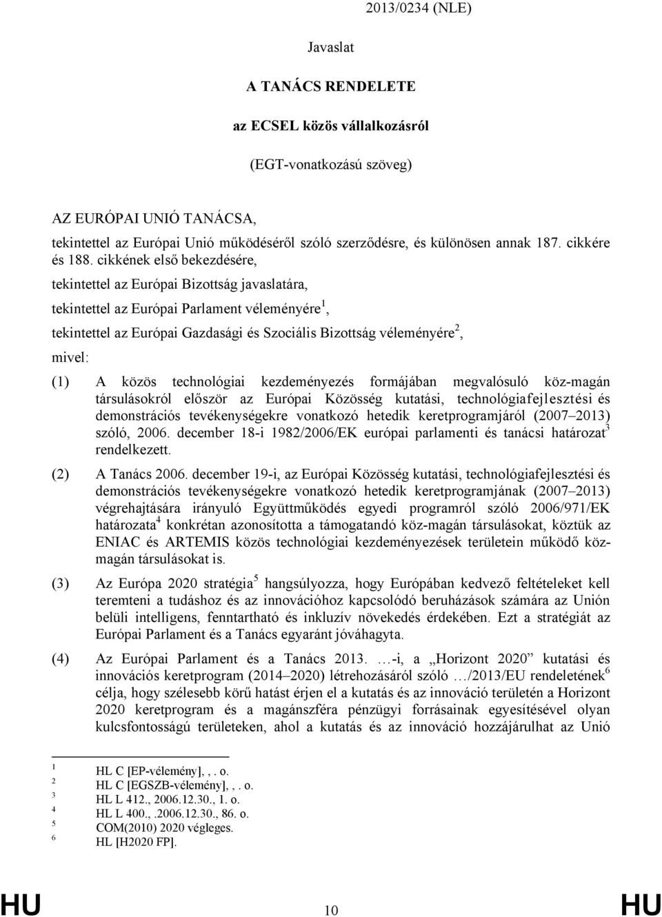 cikkének első bekezdésére, tekintettel az Európai Bizottság javaslatára, tekintettel az Európai Parlament véleményére 1, tekintettel az Európai Gazdasági és Szociális Bizottság véleményére 2, mivel: