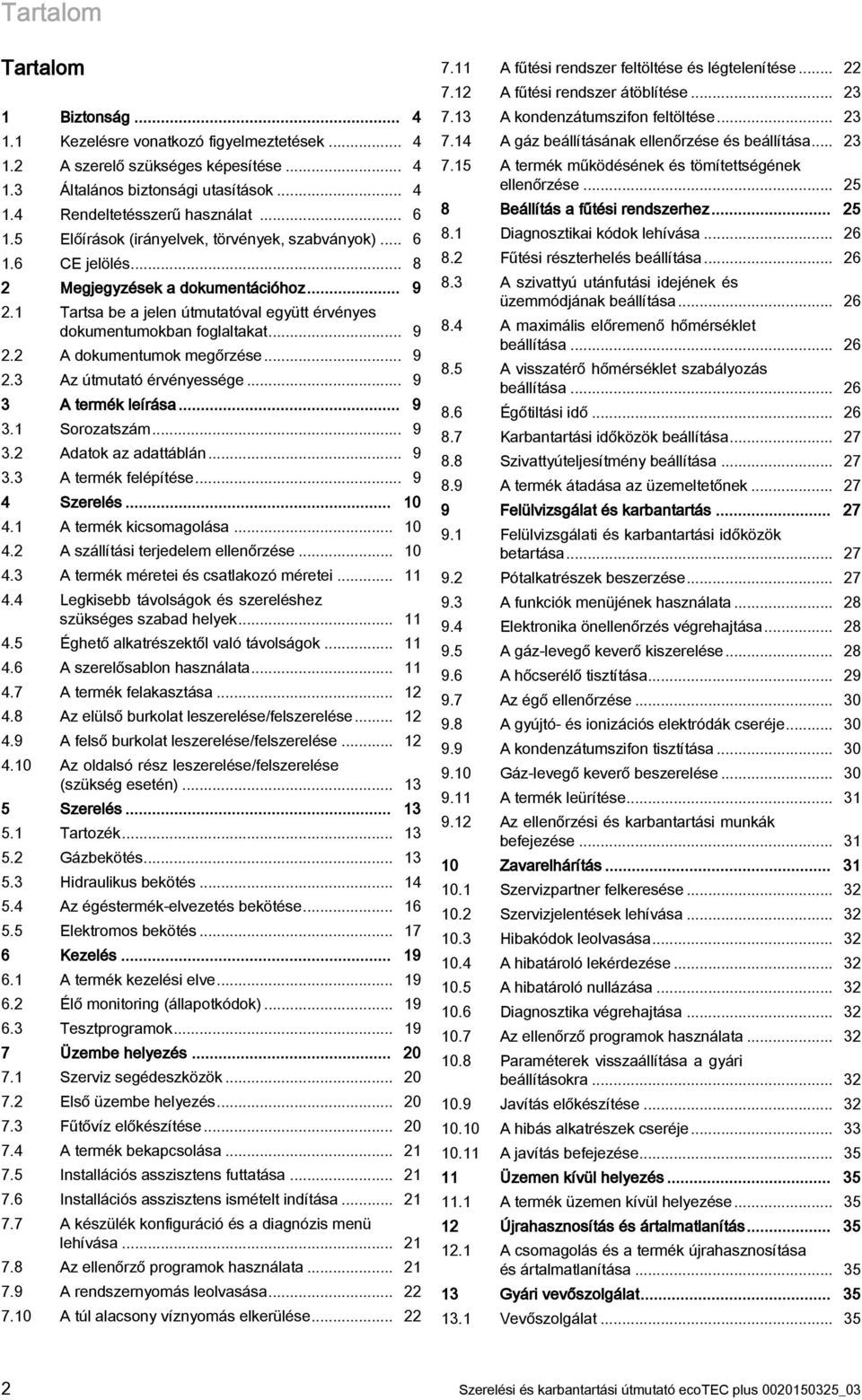 .. 9 2.3 Az útmutató érvényessége... 9 3 A termék leírása... 9 3. Sorozatszám... 9 3.2 Adatok az adattáblán... 9 3.3 A termék felépítése... 9 4 Szerelés... 0 4. A termék kicsomagolása... 0 4.2 A szállítási terjedelem ellenőrzése.