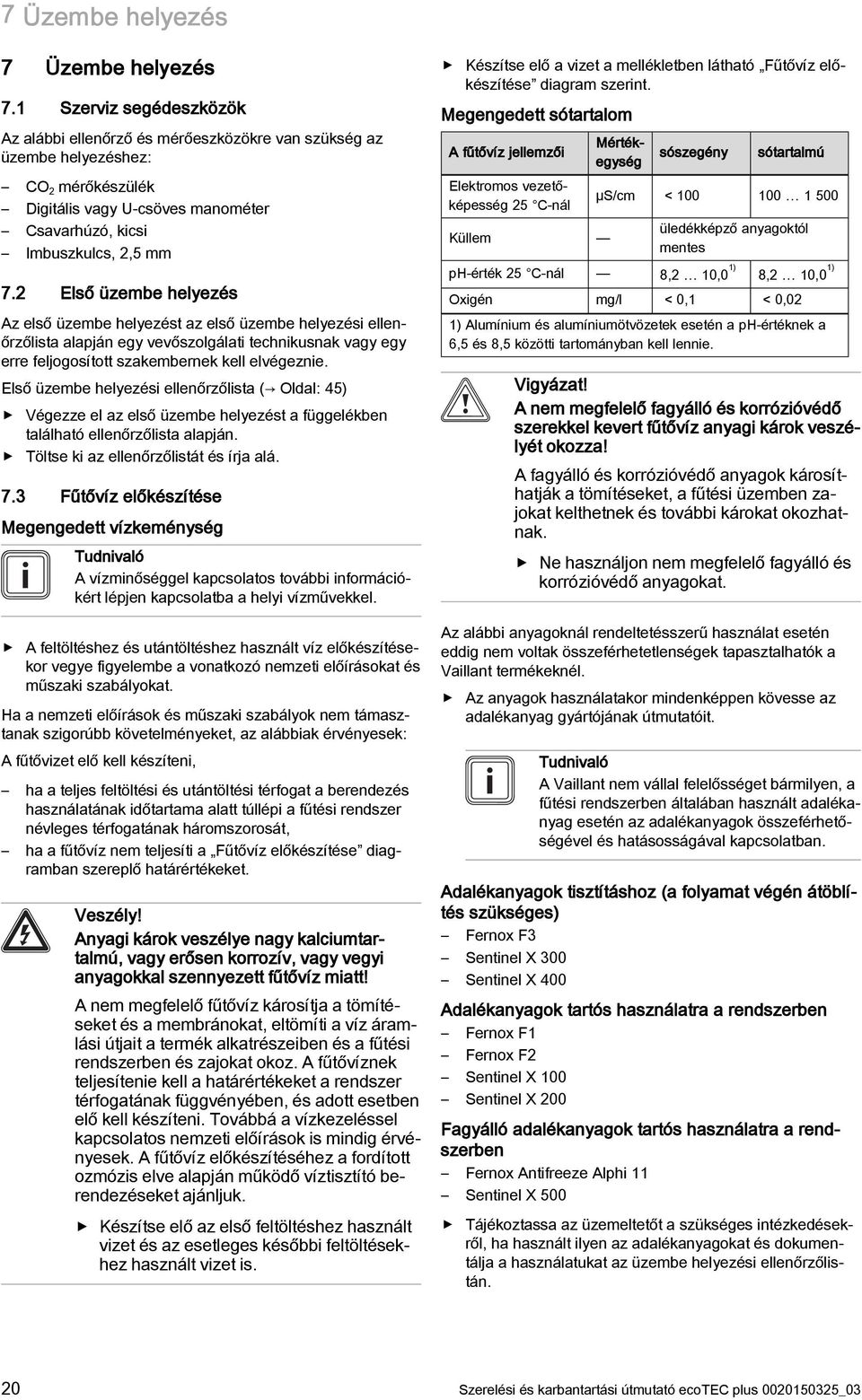 2 Első üzembe helyezés Az első üzembe helyezést az első üzembe helyezési ellenőrzőlista alapján egy vevőszolgálati technikusnak vagy egy erre feljogosított szakembernek kell elvégeznie.